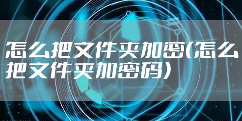 怎么把文件夹加密（怎么把文件夹加密码）