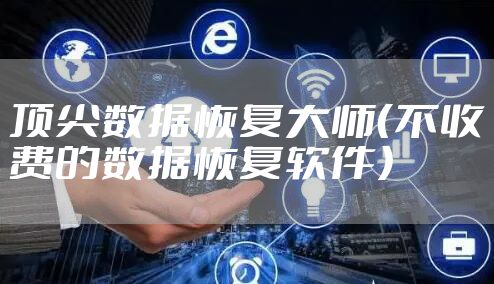 顶尖数据恢复大师（不收费的数据恢复软件）