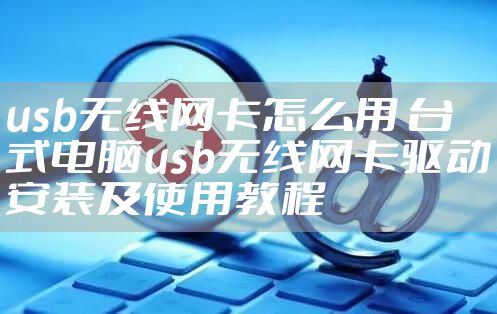 usb无线网卡怎么用 台式电脑usb无线网卡驱动安装及使用教程
