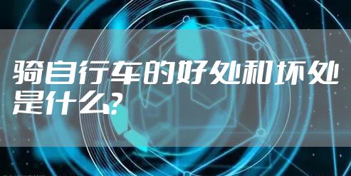 骑自行车的好处和坏处是什么?