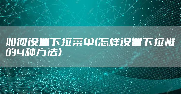 如何设置下拉菜单(怎样设置下拉框的4种方法)