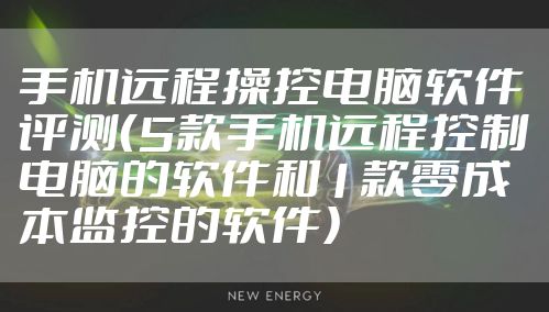 手机远程操控电脑软件评测（5款手机远程控制电脑的软件和1款零成本监控的软件）