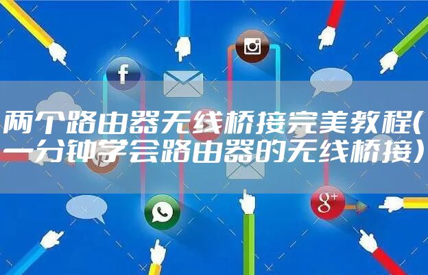 两个路由器无线桥接完美教程(一分钟学会路由器的无线桥接)