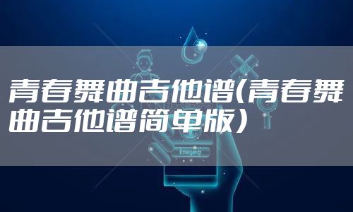 青春舞曲吉他谱（青春舞曲吉他谱简单版）