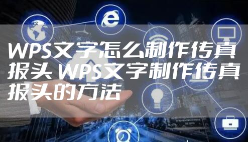 WPS文字怎么制作传真报头 WPS文字制作传真报头的方法