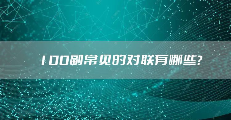 100副常见的对联有哪些？