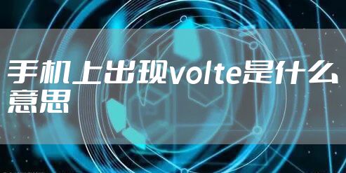 手机上出现volte是什么意思
