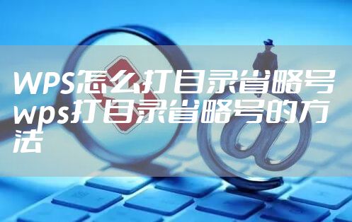 WPS怎么打目录省略号 wps打目录省略号的方法