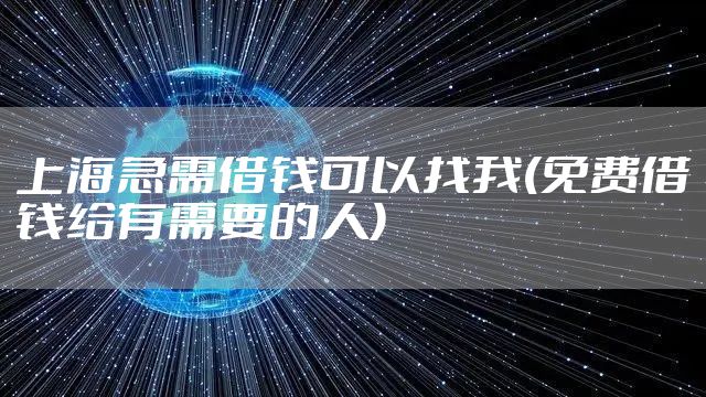 上海急需借钱可以找我(免费借钱给有需要的人)