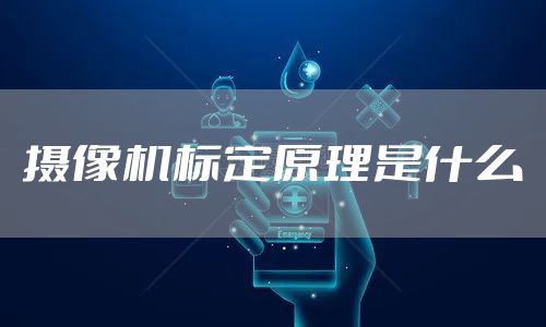 摄像机标定原理是什么