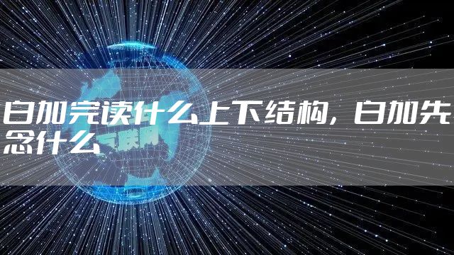 白加完读什么上下结构，白加先念什么