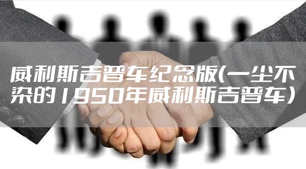 威利斯吉普车纪念版（一尘不染的1950年威利斯吉普车）