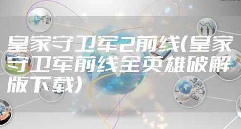 皇家守卫军2前线（皇家守卫军前线全英雄破解版下载）