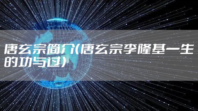 唐玄宗简介（唐玄宗李隆基一生的功与过）