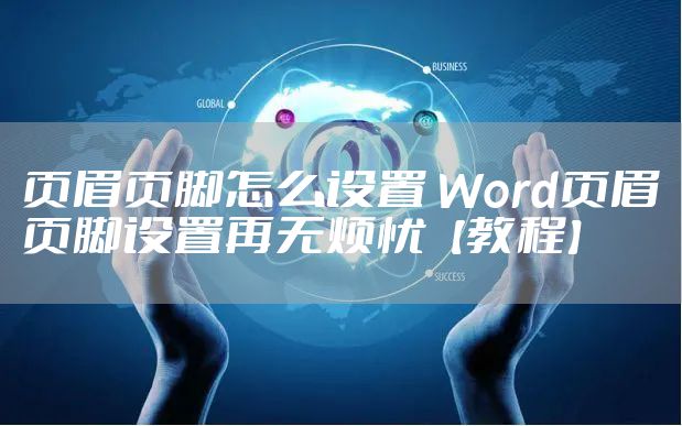 页眉页脚怎么设置 Word页眉页脚设置再无烦忧【教程】
