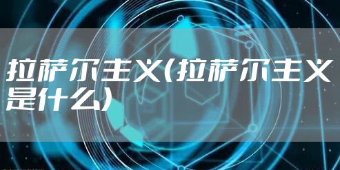 拉萨尔主义（拉萨尔主义是什么）