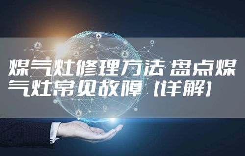 煤气灶修理方法 盘点煤气灶常见故障【详解】