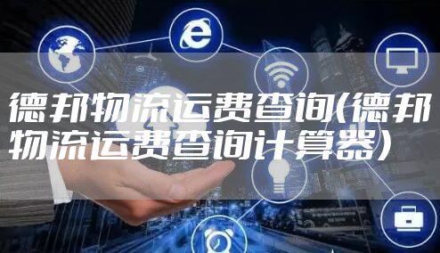 德邦物流运费查询（德邦物流运费查询计算器）