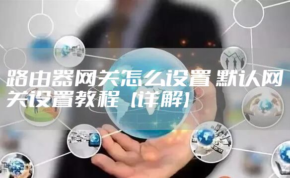 路由器网关怎么设置 默认网关设置教程【详解】