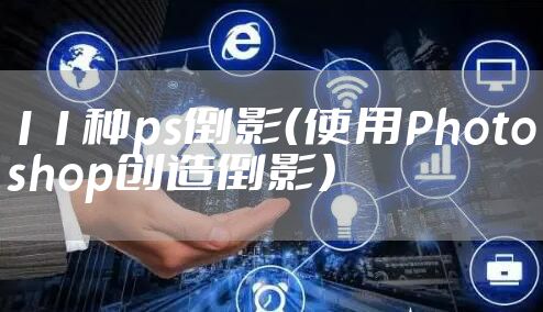 11种ps倒影（使用Photoshop创造倒影）