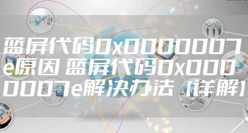蓝屏代码0x0000007e原因 蓝屏代码0x0000007e解决办法【详解】