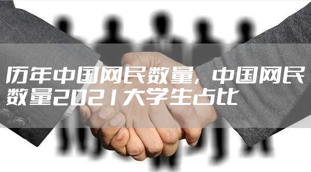 历年中国网民数量,中国网民数量2021大学生占比