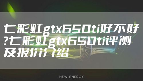 七彩虹gtx650ti好不好？七彩虹gtx650ti评测及报价介绍