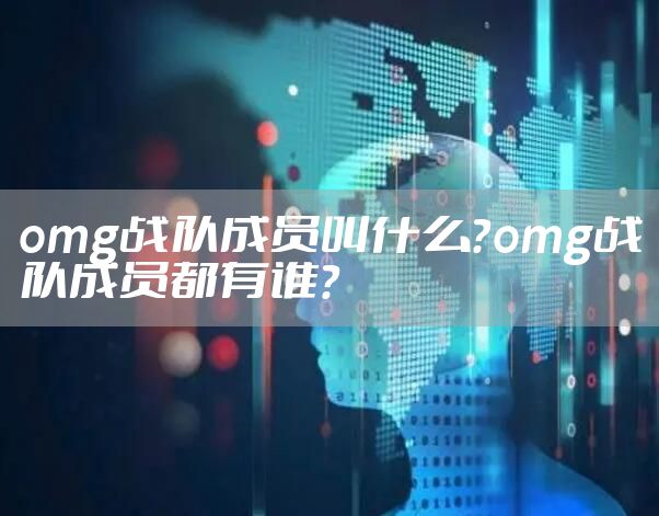 omg战队成员叫什么？omg战队成员都有谁？