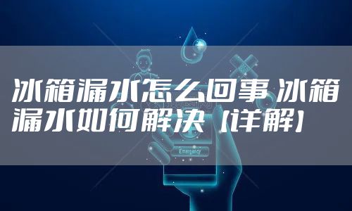 冰箱漏水怎么回事 冰箱漏水如何解决【详解】
