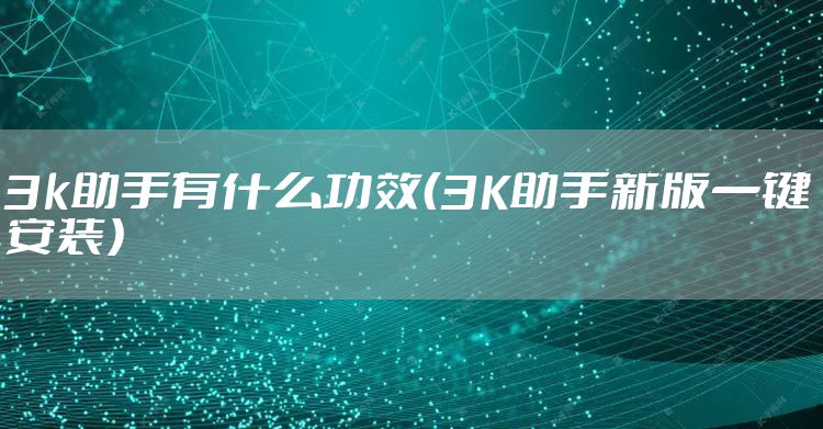 3k助手有什么功效(3K助手新版一键安装)