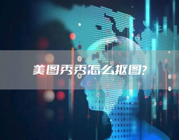 美图秀秀怎么抠图？