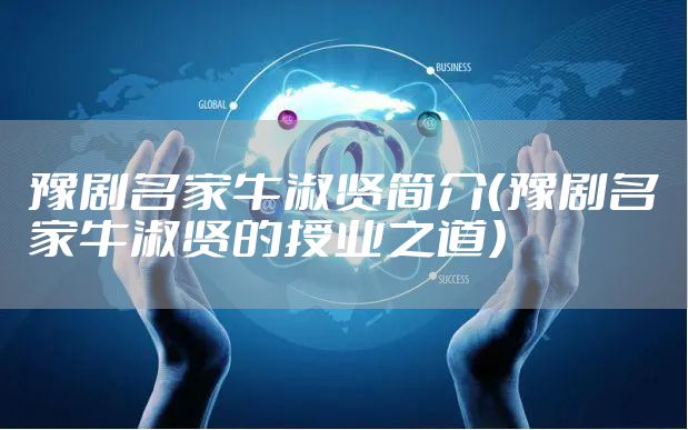 豫剧名家牛淑贤简介（豫剧名家牛淑贤的授业之道）