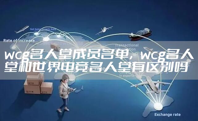 wcg名人堂成员名单,wcg名人堂和世界电竞名人堂有区别吗