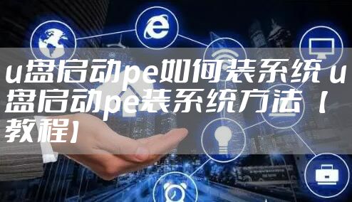 u盘启动pe如何装系统 u盘启动pe装系统方法【教程】