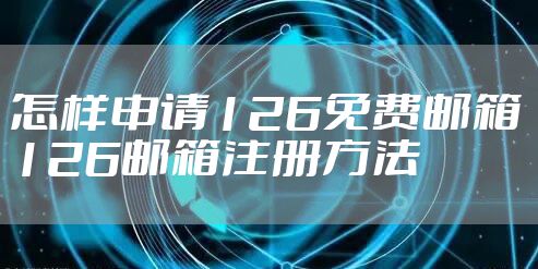 怎样申请126免费邮箱 126邮箱注册方法