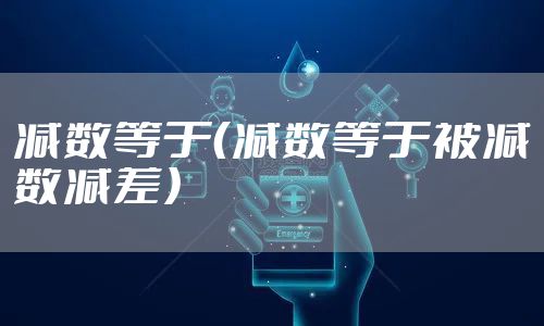 减数等于（减数等于被减数减差）