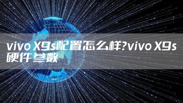 vivo X9s配置怎么样？vivo X9s硬件参数