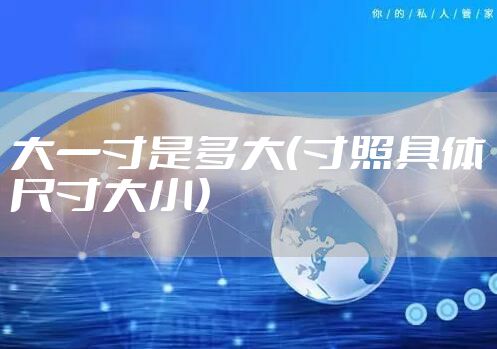 大一寸是多大（寸照具体尺寸大小）