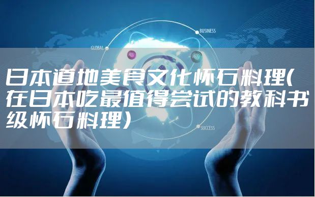 日本道地美食文化怀石料理（在日本吃最值得尝试的教科书级怀石料理）