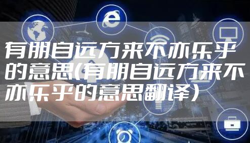 有朋自远方来不亦乐乎的意思(有朋自远方来不亦乐乎的意思翻译)