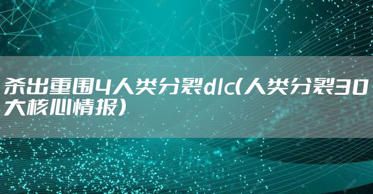 杀出重围4人类分裂dlc（人类分裂30大核心情报）