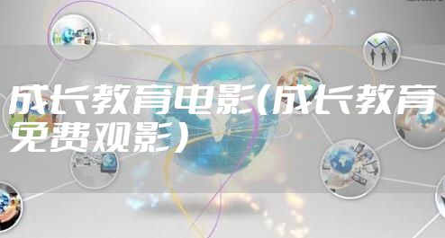 成长教育电影（成长教育免费观影）