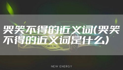 哭笑不得的近义词（哭笑不得的近义词是什么）