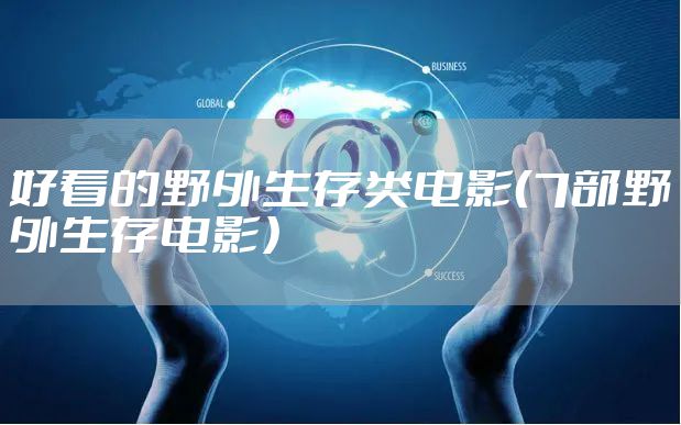 好看的野外生存类电影（7部野外生存电影）