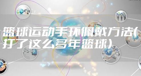 篮球运动手环佩戴方法(打了这么多年篮球)