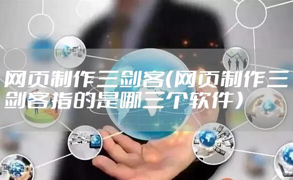 网页制作三剑客（网页制作三剑客指的是哪三个软件）