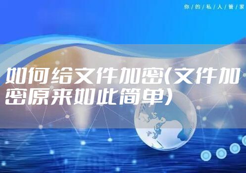 如何给文件加密（文件加密原来如此简单）
