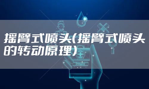 摇臂式喷头(摇臂式喷头的转动原理)