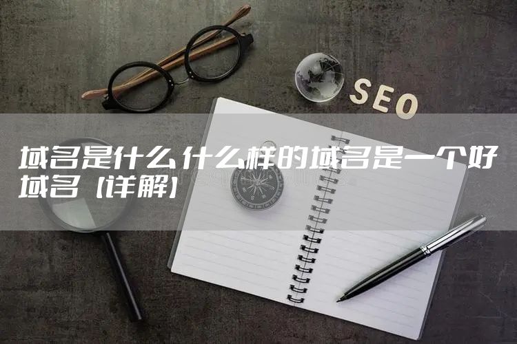 域名是什么 什么样的域名是一个好域名【详解】