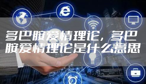 多巴胺爱情理论，多巴胺爱情理论是什么意思